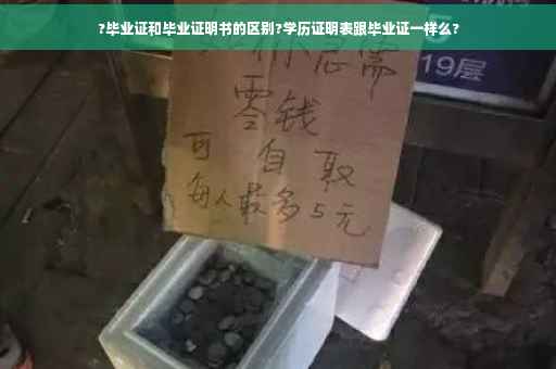 ?毕业证和毕业证明书的区别?学历证明表跟毕业证一样么?