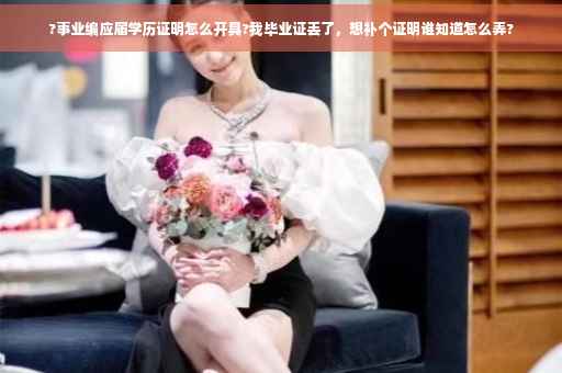 ?事业编应届学历证明怎么开具?我毕业证丢了，想补个证明谁知道怎么弄?