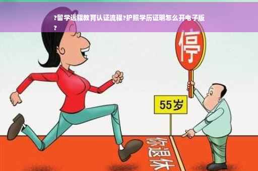 ?留学远程教育认证流程?护照学历证明怎么开电子版
?