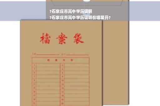 ?石家庄市高中学历证明
?石家庄市高中学历证明在哪里开?
