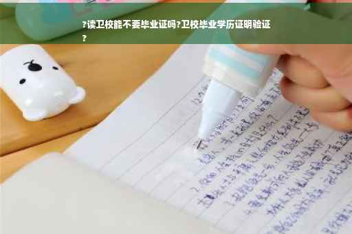 ?读卫校能不要毕业证吗?卫校毕业学历证明验证
?