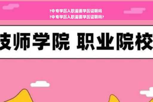 ?中专学历入职需要学历证明吗
?中专学历入职需要学历证明吗?