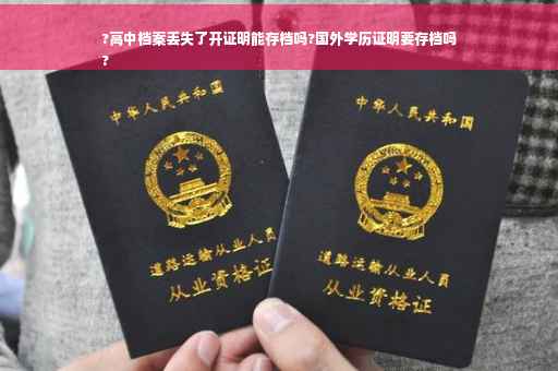?高中档案丢失了开证明能存档吗?国外学历证明要存档吗
?
