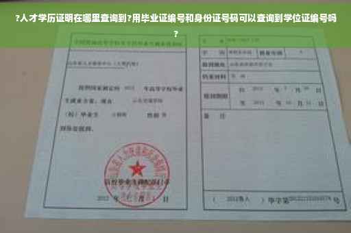 ?人才学历证明在哪里查询到?用毕业证编号和身份证号码可以查询到学位证编号吗?