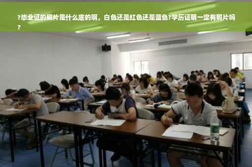 ?毕业证的照片是什么底的啊，白色还是红色还是蓝色?学历证明一定有照片吗
?
