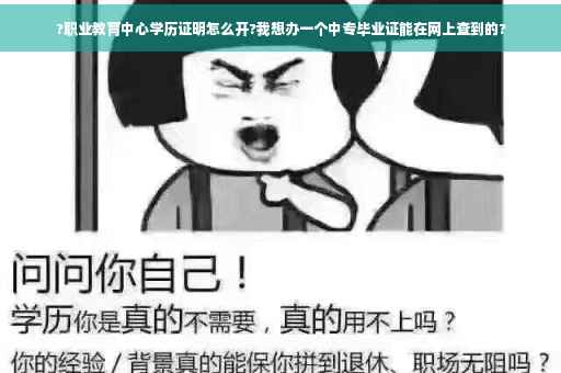 ?职业教育中心学历证明怎么开?我想办一个中专毕业证能在网上查到的?