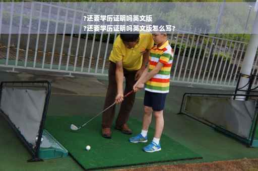 ?还要学历证明吗英文版
?还要学历证明吗英文版怎么写?