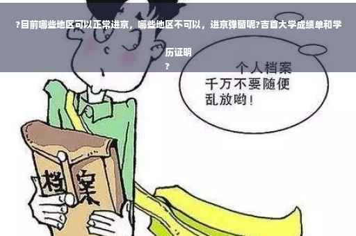 ?目前哪些地区可以正常进京，哪些地区不可以，进京弹窗呢?吉首大学成绩单和学历证明
?