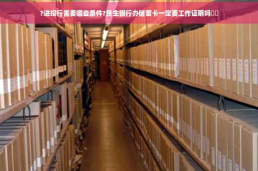 ?进投行需要哪些条件?民生银行办储蓄卡一定要工作证明吗⚡️