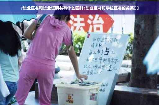 ?毕业证书和毕业证明书有什么区别?毕业证书和学位证书的关系⚡️