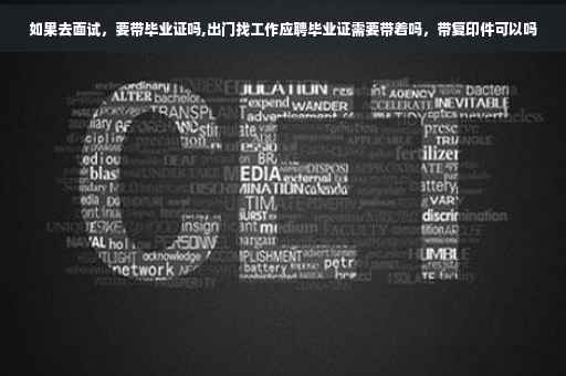 如果去面试，要带毕业证吗,出门找工作应聘毕业证需要带着吗，带复印件可以吗