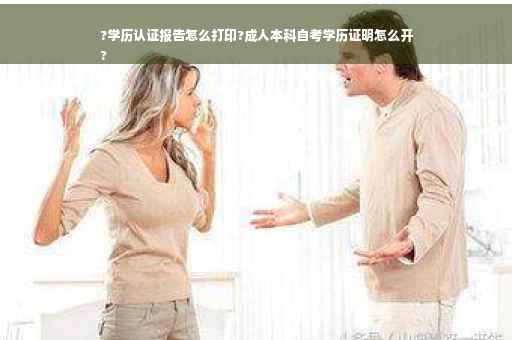 ?学历认证报告怎么打印?成人本科自考学历证明怎么开
?