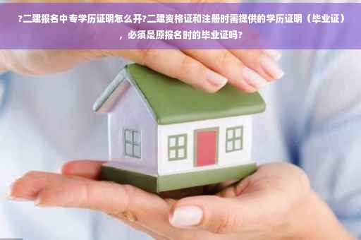 ?二建报名中专学历证明怎么开?二建资格证和注册时需提供的学历证明(毕业证),必须是原报名时的毕业证吗? ?二建报名中专学历证明怎么开?二建资格证和注册时需提供的学历证明(毕业证),必须是原报名时的毕业证吗?