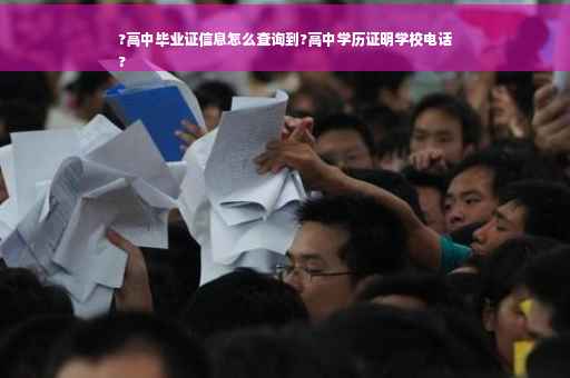 ?高中毕业证信息怎么查询到?高中学历证明学校电话
?