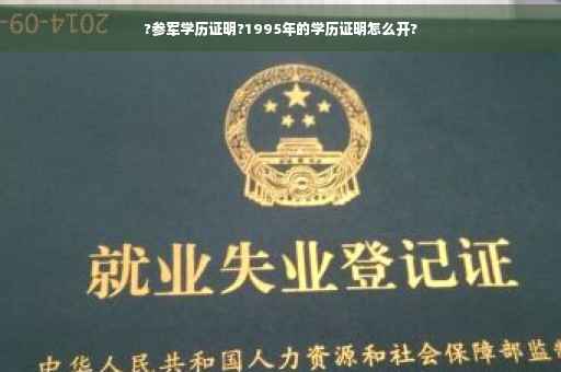 ?参军学历证明?1995年的学历证明怎么开?