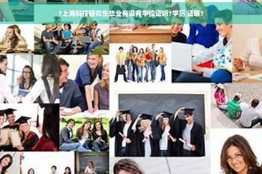 ?上海科技研究生毕业有没有学位证吗?学历 证明?