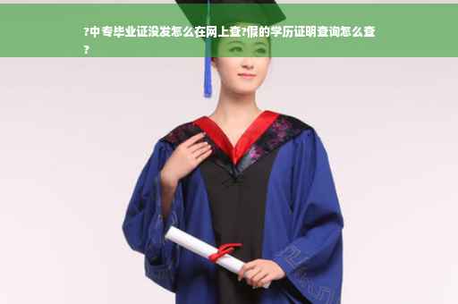 ?中专毕业证没发怎么在网上查?假的学历证明查询怎么查
?