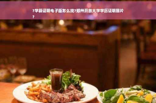 ?学籍证明电子版怎么找?郑州开放大学学历证明图片
?