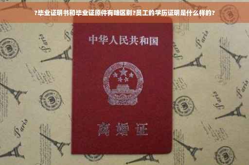 ?毕业证明书和毕业证原件有啥区别?员工的学历证明是什么样的?