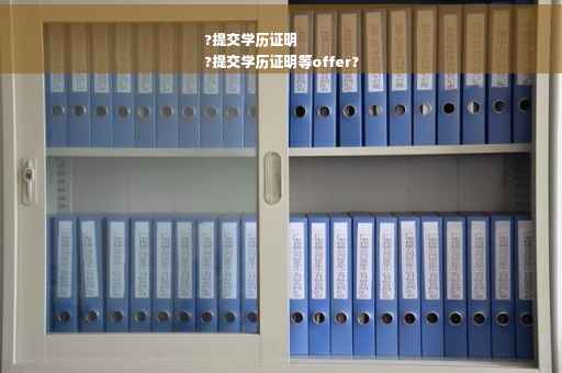 ?提交学历证明
?提交学历证明等offer?