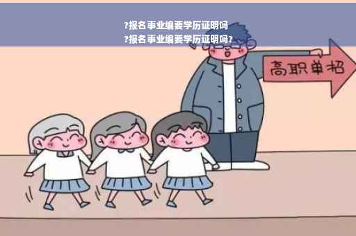 ?报名事业编要学历证明吗
?报名事业编要学历证明吗?