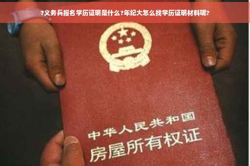 ?义务兵报名学历证明是什么?年纪大怎么找学历证明材料呢?
