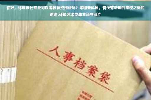 你好，环境设计专业可以考教师资格证吗？考哪些科目，有没有培训的学校之类的谢谢,环境艺术类毕业证书图片