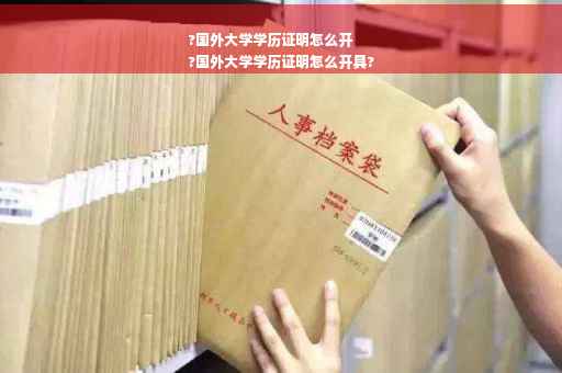 ?国外大学学历证明怎么开
?国外大学学历证明怎么开具?