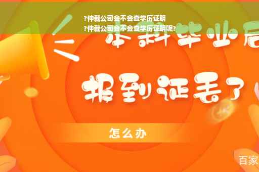 ?仲裁公司会不会查学历证明
?仲裁公司会不会查学历证明呢?