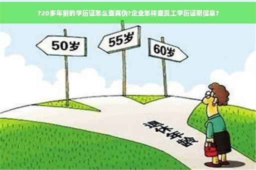 ?20多年前的学历证怎么查真伪?企业怎样查员工学历证明信息?