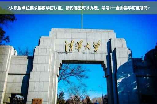 ?入职时单位要求要做学历认证，请问哪里可以办理，急急?一金需要学历证明吗?