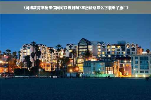 ?网络教育学历学信网可以查到吗?学历证明怎么下载电子版⚡️ ?网络教育学历学信网可以查到吗?学历证明怎么下载电子版⚡️