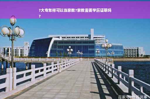 ?大专怎样可以当家教?家教需要学历证明吗
?