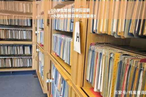 ?小学生怎样开学历证明
?小学生怎样开学历证明书?