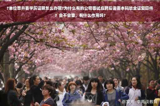 ?单位晋升要学历证明怎么办呢?为什么有的公司面试应聘后需要本科毕业证复印件？会不会查，有什么作用吗?