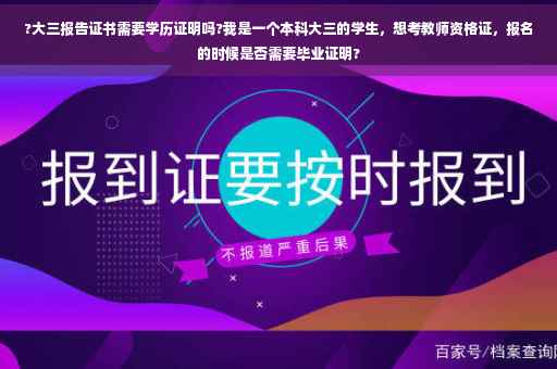?大三报告证书需要学历证明吗?我是一个本科大三的学生，想考教师资格证，报名的时候是否需要毕业证明?