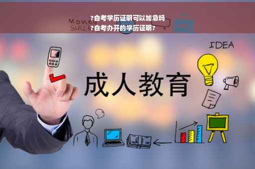 ?自考学历证明可以加急吗
?自考办开的学历证明?
