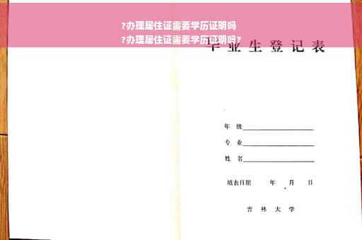 ?办理居住证需要学历证明吗
?办理居住证需要学历证明吗?
