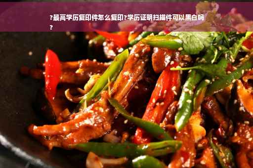 ?最高学历复印件怎么复印?学历证明扫描件可以黑白吗
?