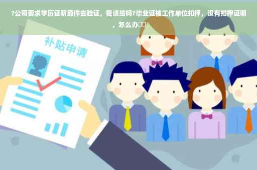 ?公司要求学历证明原件去验证，我该给吗?毕业证被工作单位扣押，没有扣押证明，怎么办⚡️