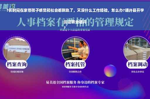 ?长时间在家带孩子感觉和社会都脱轨了，又没什么工作经验，怎么办?通许县开学历证明去哪开
?