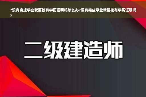 ?没有完成学业就离校有学历证明吗怎么办?没有完成学业就离校有学历证明吗
?