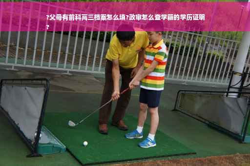 ?父母有前科高三档案怎么填?政审怎么查学籍的学历证明
?