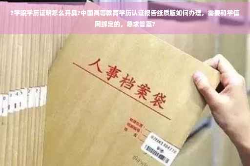 ?学院学历证明怎么开具?中国高等教育学历认证报告纸质版如何办理，需要和学信网绑定的，急求答案?