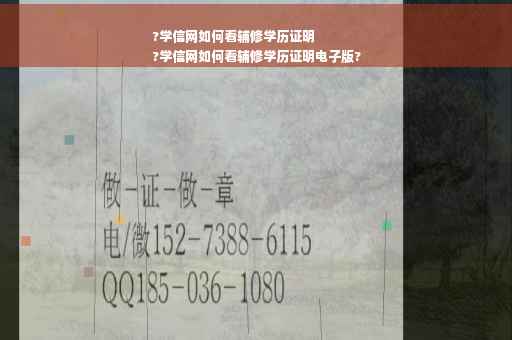 ?学信网如何看辅修学历证明
?学信网如何看辅修学历证明电子版?