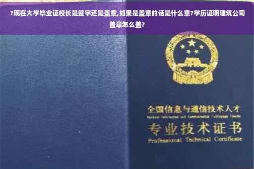 ?现在大学毕业证校长是签字还是盖章,如果是盖章的话是什么章?学历证明建筑公司盖章怎么盖?