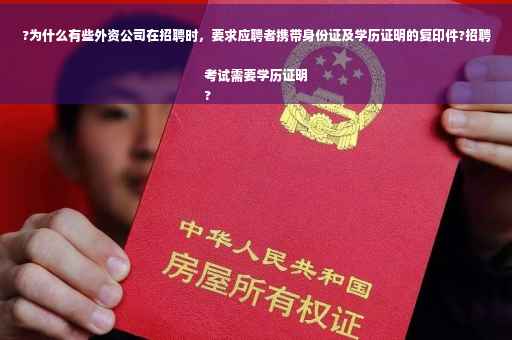 ?为什么有些外资公司在招聘时，要求应聘者携带身份证及学历证明的复印件?招聘考试需要学历证明
?