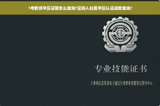 ?考教师学历证明怎么查询?深圳人社局学历认证进度查询?