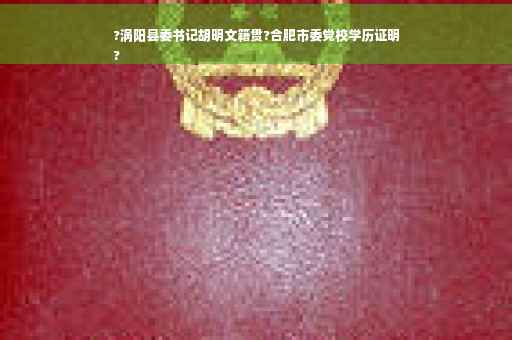 ?涡阳县委书记胡明文籍贯?合肥市委党校学历证明
?