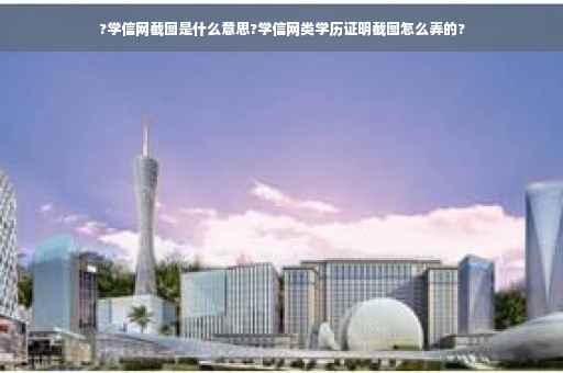 ?学信网截图是什么意思?学信网类学历证明截图怎么弄的?